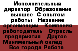 Исполнительный директор. Образование высшее. С опытом работы › Название организации ­ Компания-работодатель › Отрасль предприятия ­ Другое › Минимальный оклад ­ 1 - Все города Работа » Вакансии   . Московская обл.,Долгопрудный г.